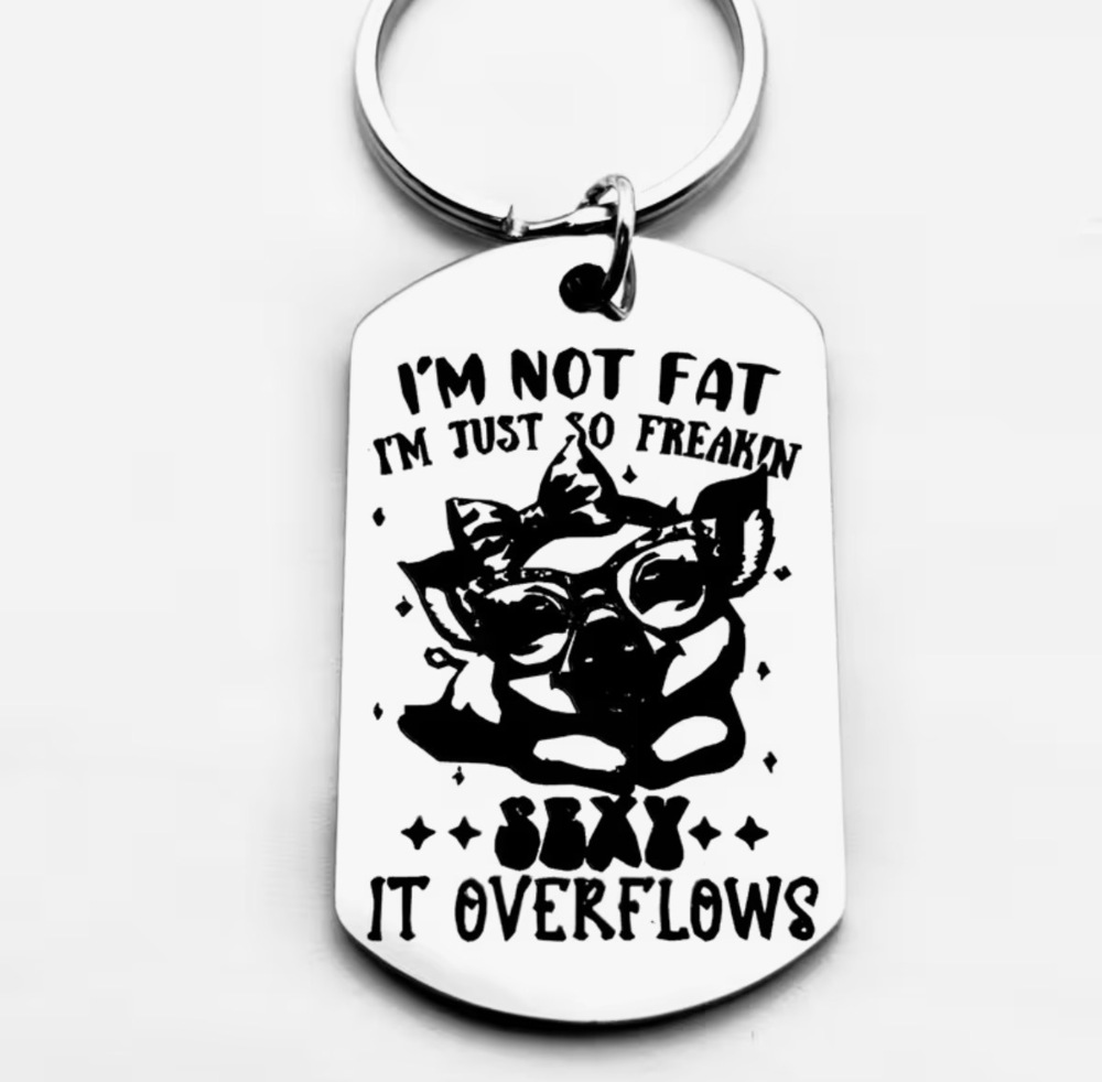 3/$25 I'm Not Fat I'm Just So Freakin Sexy It Overflows Stainless Steel Keychain